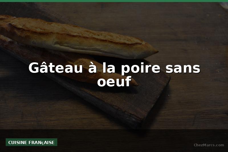 Gâteau à la poire sans oeuf