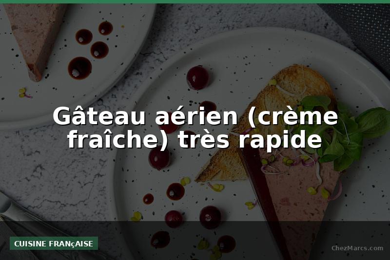 Gâteau aérien (crème fraîche) très rapide