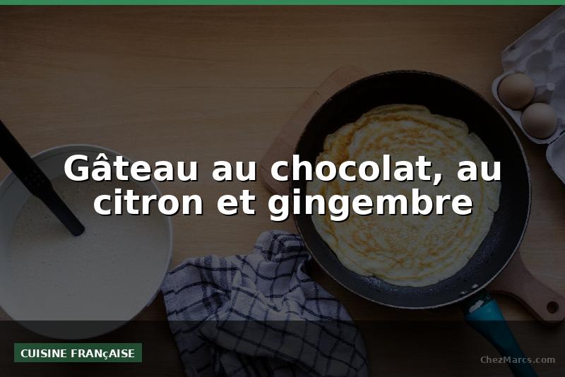Gâteau au chocolat, au citron et gingembre