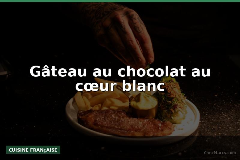 Gâteau au chocolat au cœur blanc