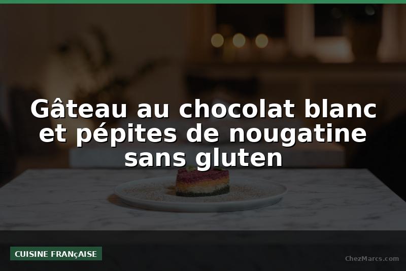 Gâteau au chocolat blanc et pépites de nougatine sans gluten