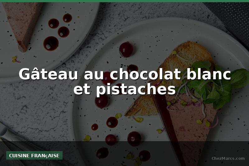 Gâteau au chocolat blanc et pistaches