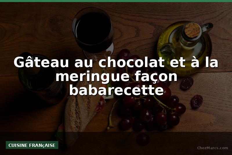 Gâteau au chocolat et à la meringue façon babarecette