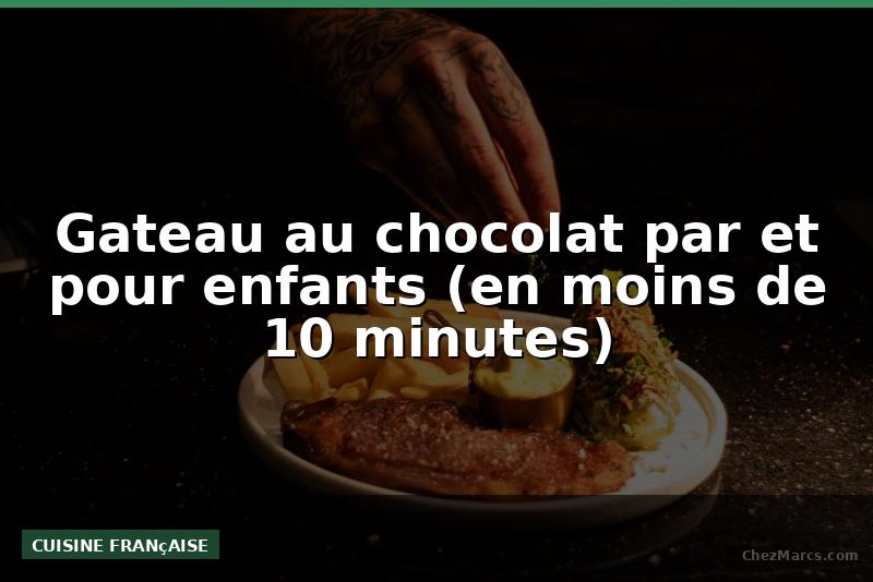 Gateau au chocolat par et pour enfants (en moins de 10 minutes)