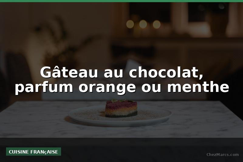 Gâteau au chocolat, parfum orange ou menthe
