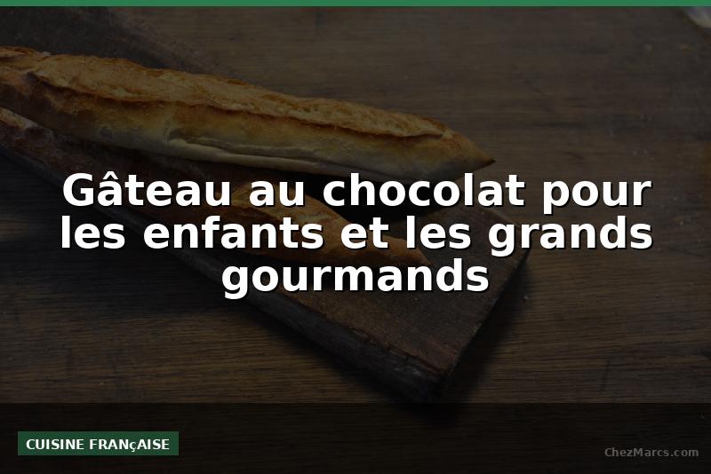 Gâteau au chocolat pour les enfants et les grands gourmands