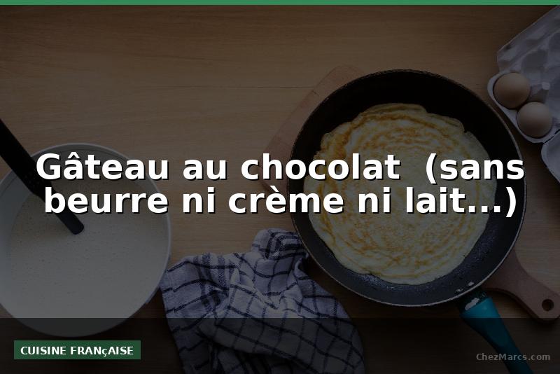 Gâteau au chocolat  (sans beurre ni crème ni lait...)