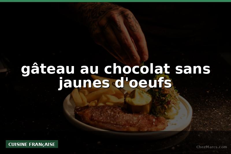 gâteau au chocolat sans jaunes d'oeufs