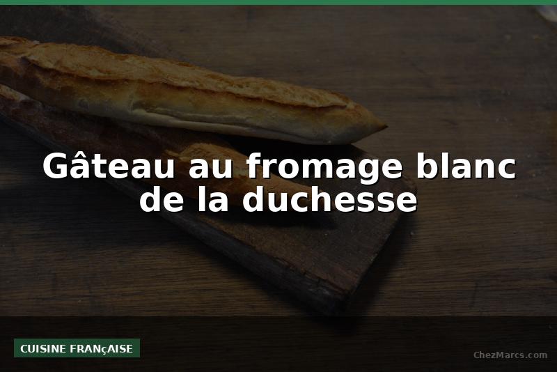 Gâteau au fromage blanc de la duchesse