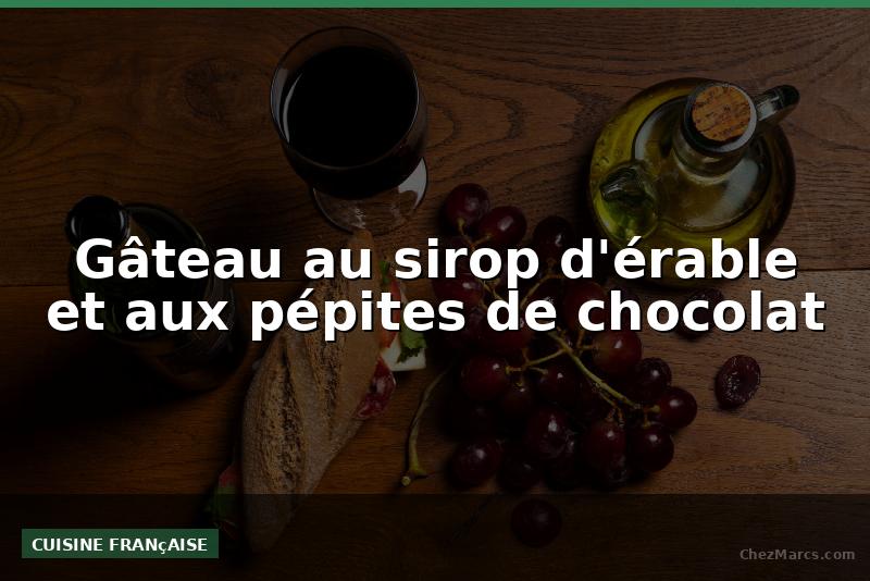 Gâteau au sirop d'érable et aux pépites de chocolat