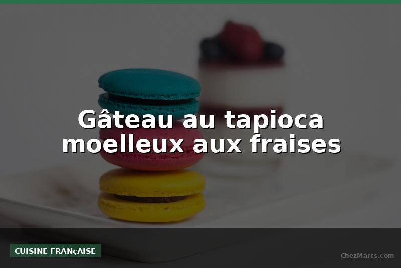 Gâteau au tapioca moelleux aux fraises