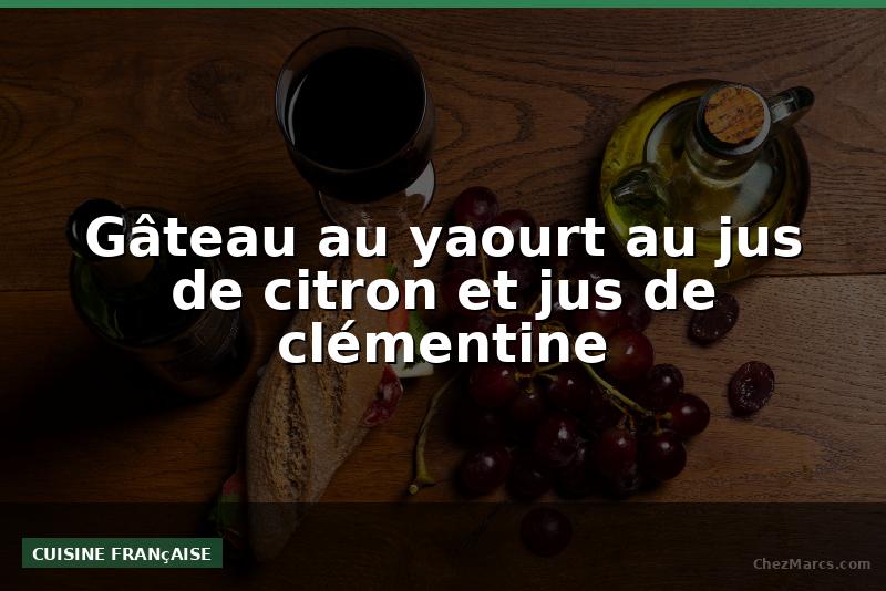 Gâteau au yaourt au jus de citron et jus de clémentine