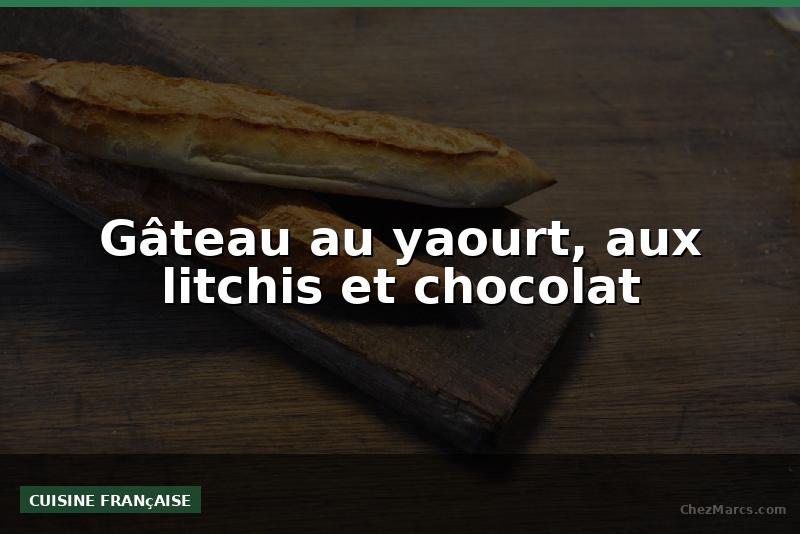 Gâteau au yaourt, aux litchis et chocolat