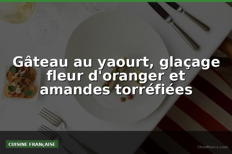 Gâteau au yaourt, glaçage fleur d'oranger et amandes torréfiées