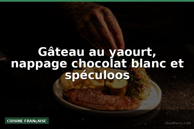 Gâteau au yaourt, nappage chocolat blanc et spéculoos