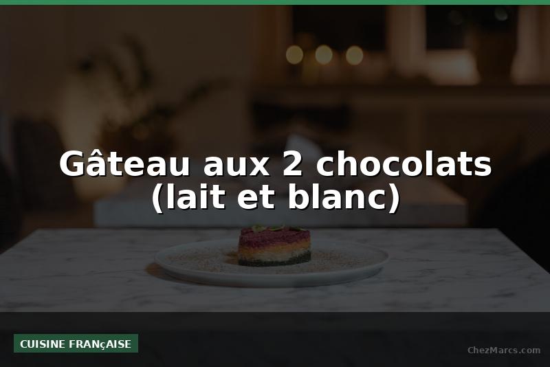 Gâteau aux 2 chocolats (lait et blanc)