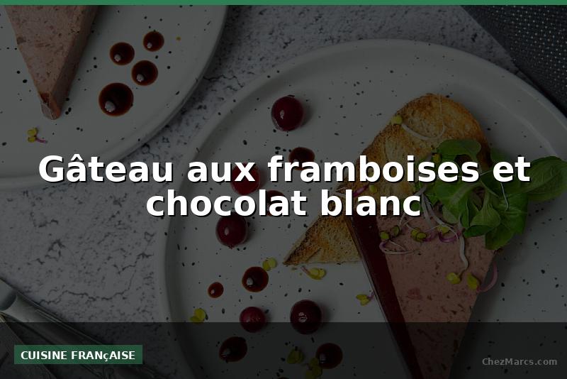 Gâteau aux framboises et chocolat blanc