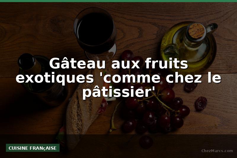 Gâteau aux fruits exotiques 'comme chez le pâtissier'