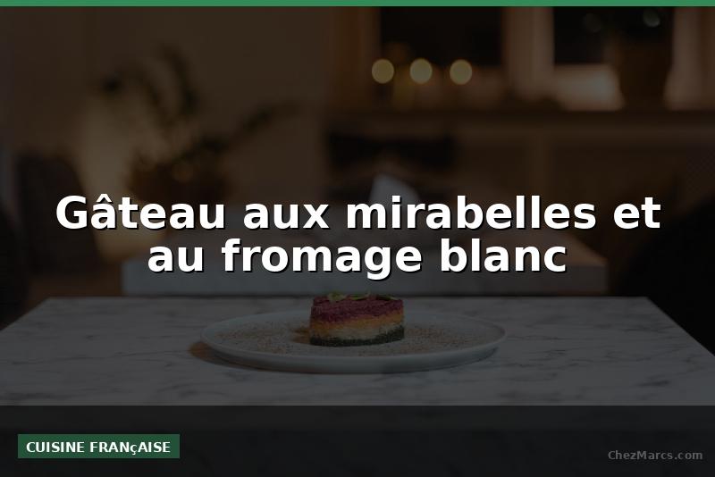 Gâteau aux mirabelles et au fromage blanc
