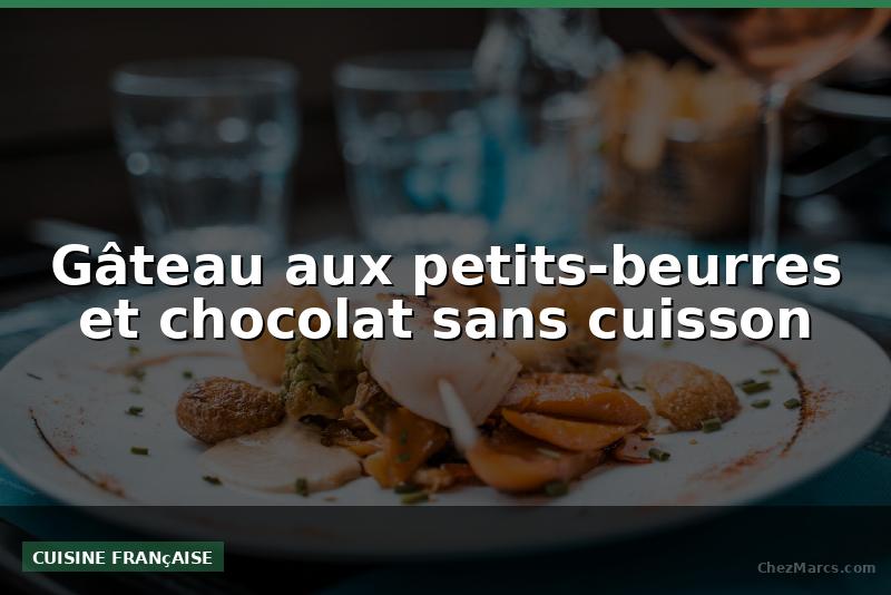 Gâteau aux petits-beurres et chocolat sans cuisson