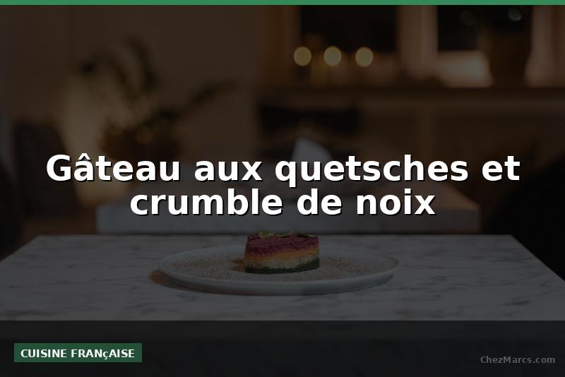 Gâteau aux quetsches et crumble de noix