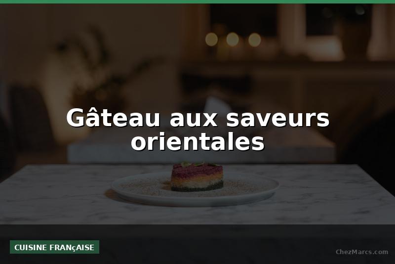 Gâteau aux saveurs orientales