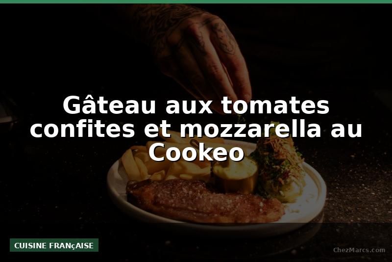 Gâteau aux tomates confites et mozzarella au Cookeo