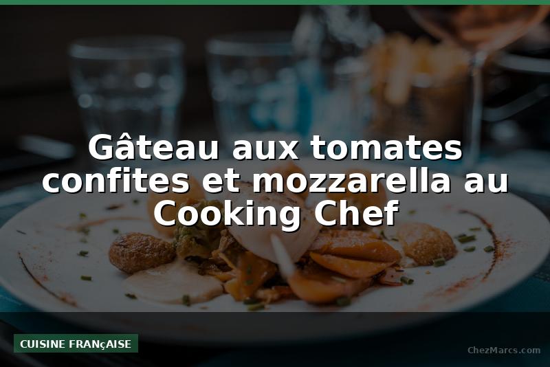 Gâteau aux tomates confites et mozzarella au Cooking Chef
