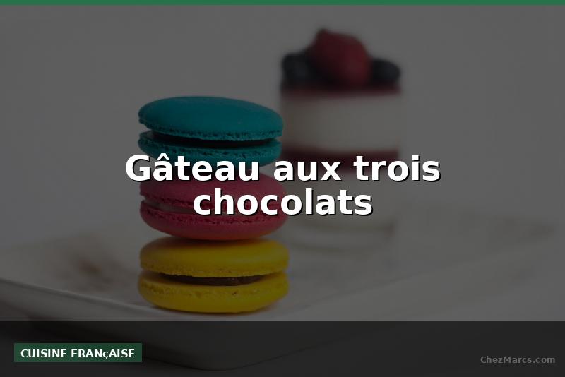 Gâteau aux trois chocolats