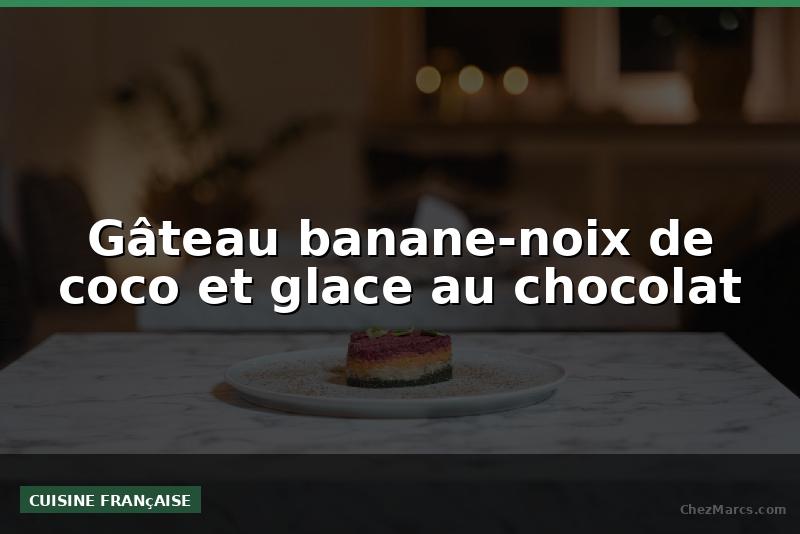 Gâteau banane-noix de coco et glace au chocolat