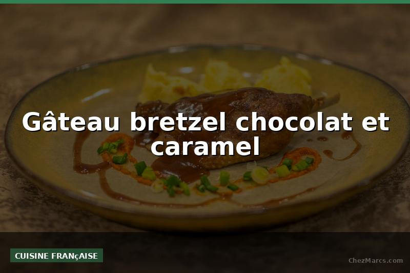 Gâteau bretzel chocolat et caramel