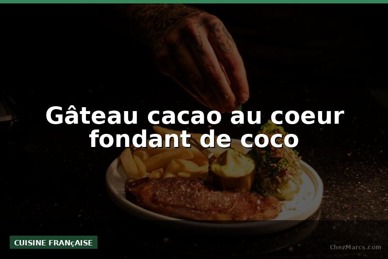 Gâteau cacao au coeur fondant de coco