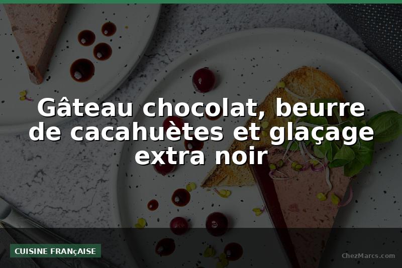 Gâteau chocolat, beurre de cacahuètes et glaçage extra noir