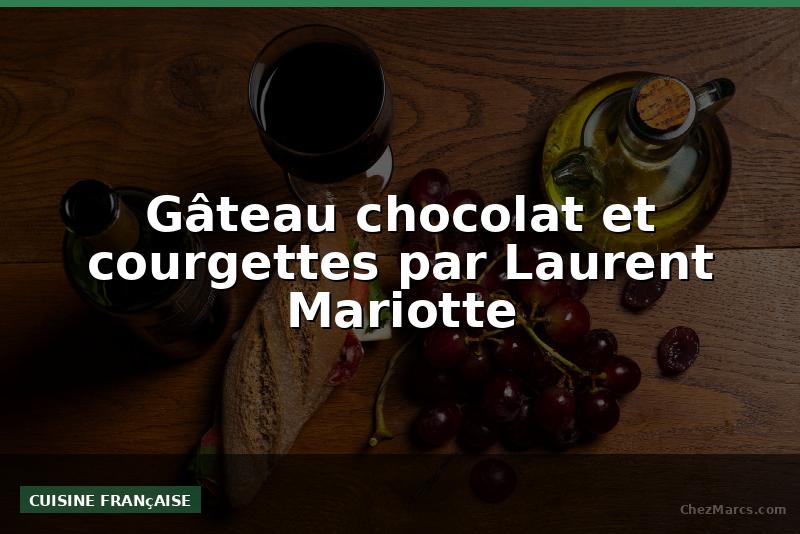 Gâteau chocolat et courgettes par Laurent Mariotte