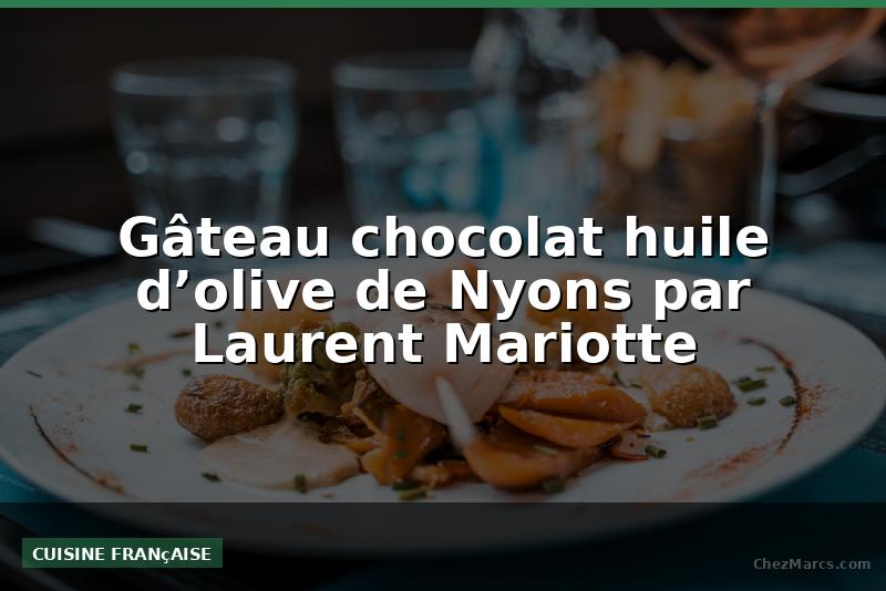 Gâteau chocolat huile d’olive de Nyons par Laurent Mariotte