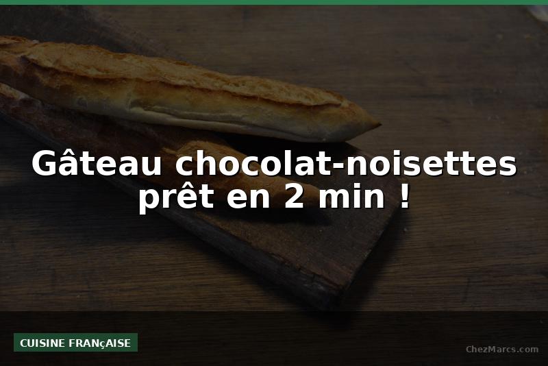 Gâteau chocolat-noisettes prêt en 2 min !