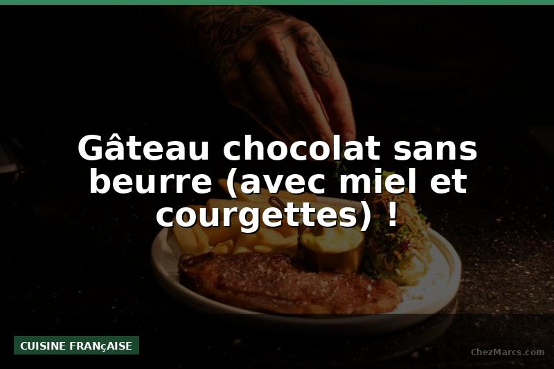 Gâteau chocolat sans beurre (avec miel et courgettes) !