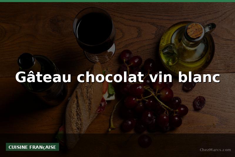 Gâteau chocolat vin blanc