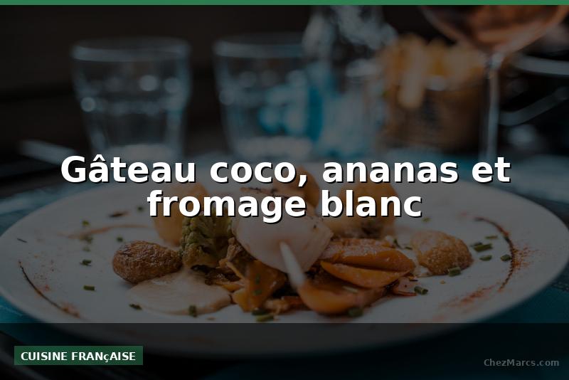 Gâteau coco, ananas et fromage blanc