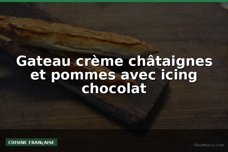 Gateau crème châtaignes et pommes avec icing chocolat