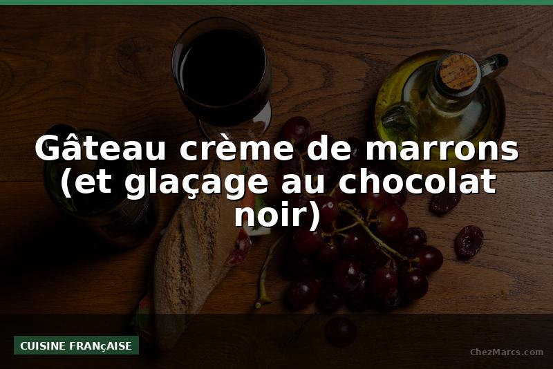 Gâteau crème de marrons (et glaçage au chocolat noir)