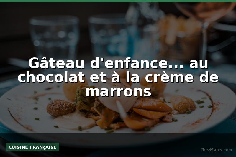 Gâteau d'enfance... au chocolat et à la crème de marrons