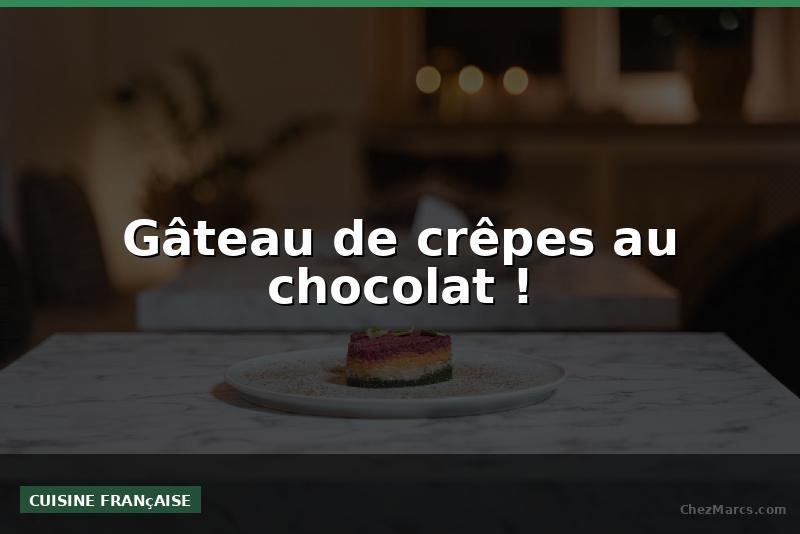 Gâteau de crêpes au chocolat !
