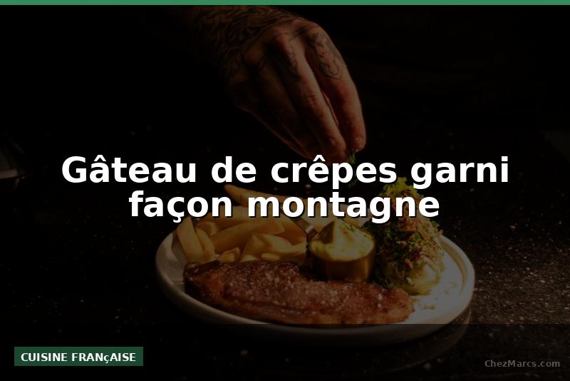 Gâteau de crêpes garni façon montagne