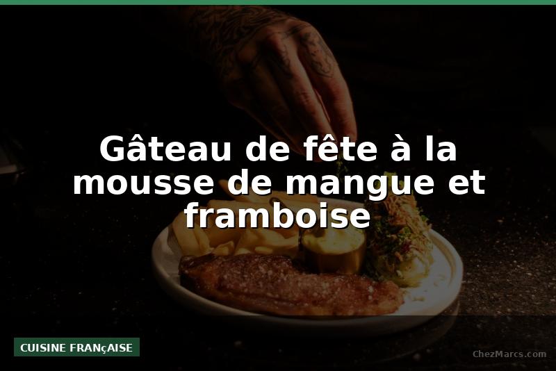 Gâteau de fête à la mousse de mangue et framboise