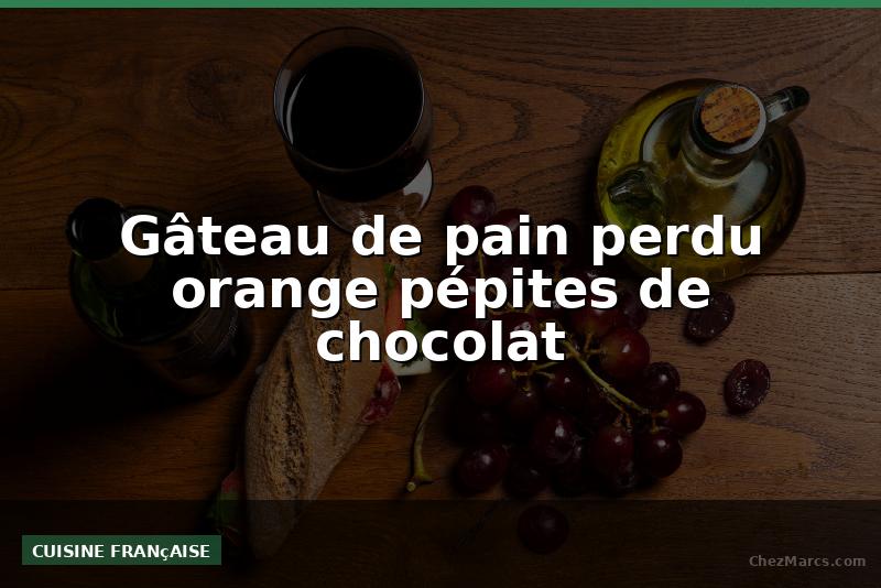 Gâteau de pain perdu orange pépites de chocolat