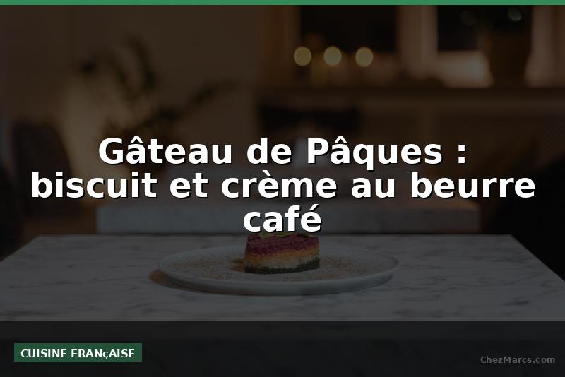 Gâteau de Pâques : biscuit et crème au beurre café