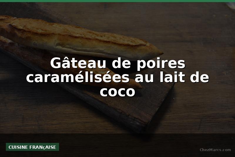 Gâteau de poires caramélisées au lait de coco