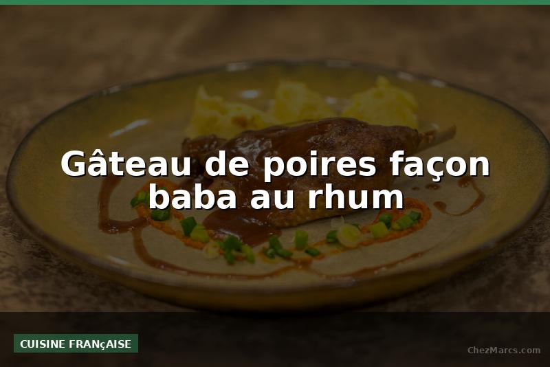 Gâteau de poires façon baba au rhum
