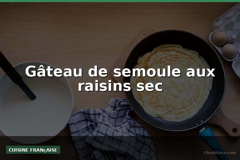Gâteau de semoule aux raisins sec